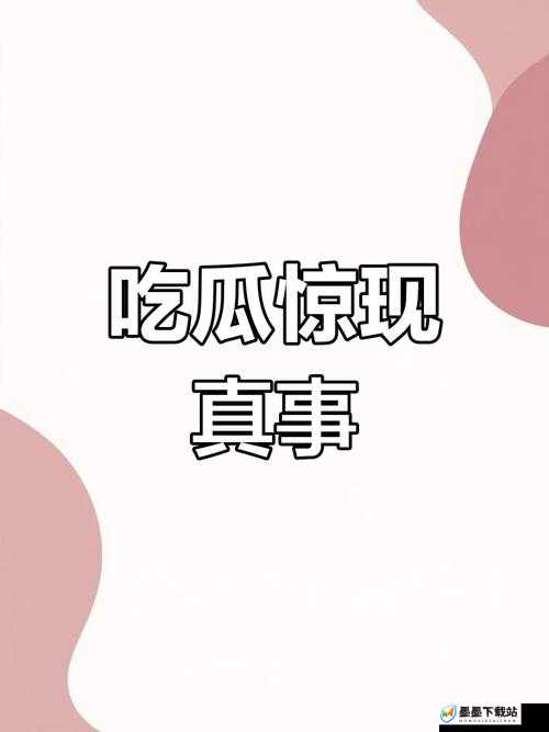 反差吃瓜爆料合集：那些令人意想不到的惊人事件